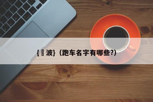 {賭波}(跑车名字有哪些?)